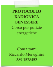 PROTOCOLLO RADIONICA BENESSERE 
Per pulizie energetiche


Contattami
Riccardo Meneghini
389 1528452